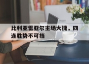 开云体育官方网站-比利亚雷亚尔主场大捷，四连胜势不可挡的简单介绍