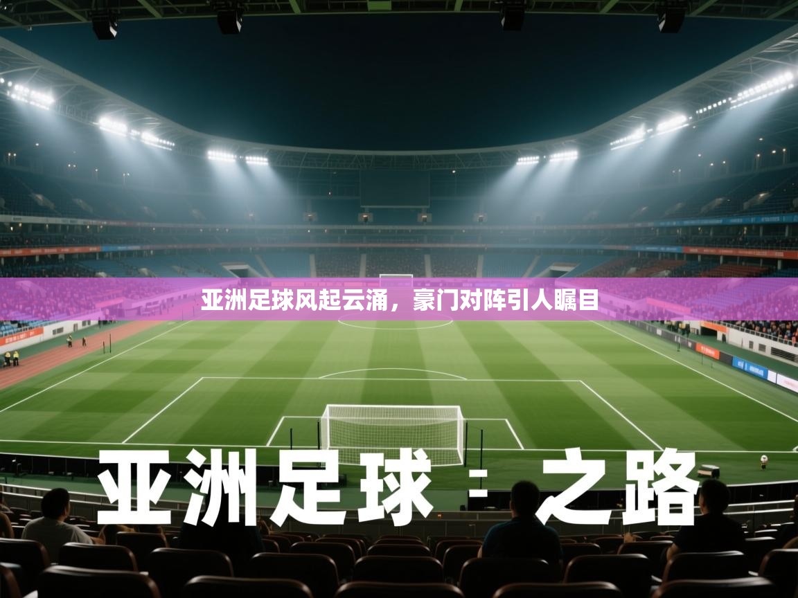 亚洲足球风起云涌，豪门对阵引人瞩目
