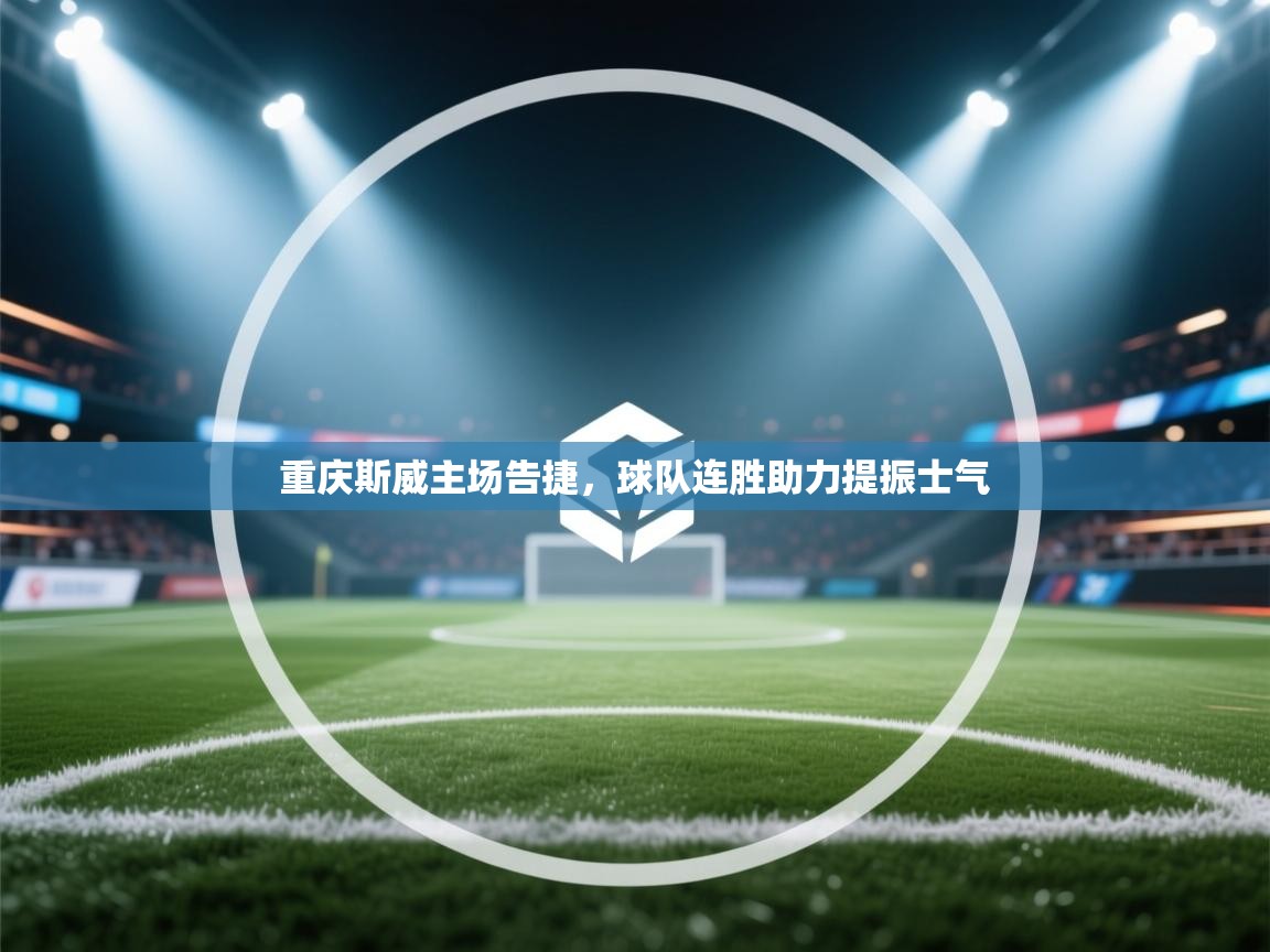 重庆斯威主场告捷，球队连胜助力提振士气  第2张