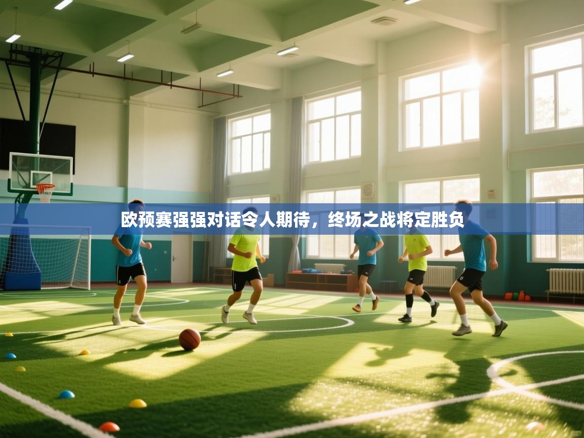 欧预赛强强对话令人期待,终场之战将定胜负 第2张