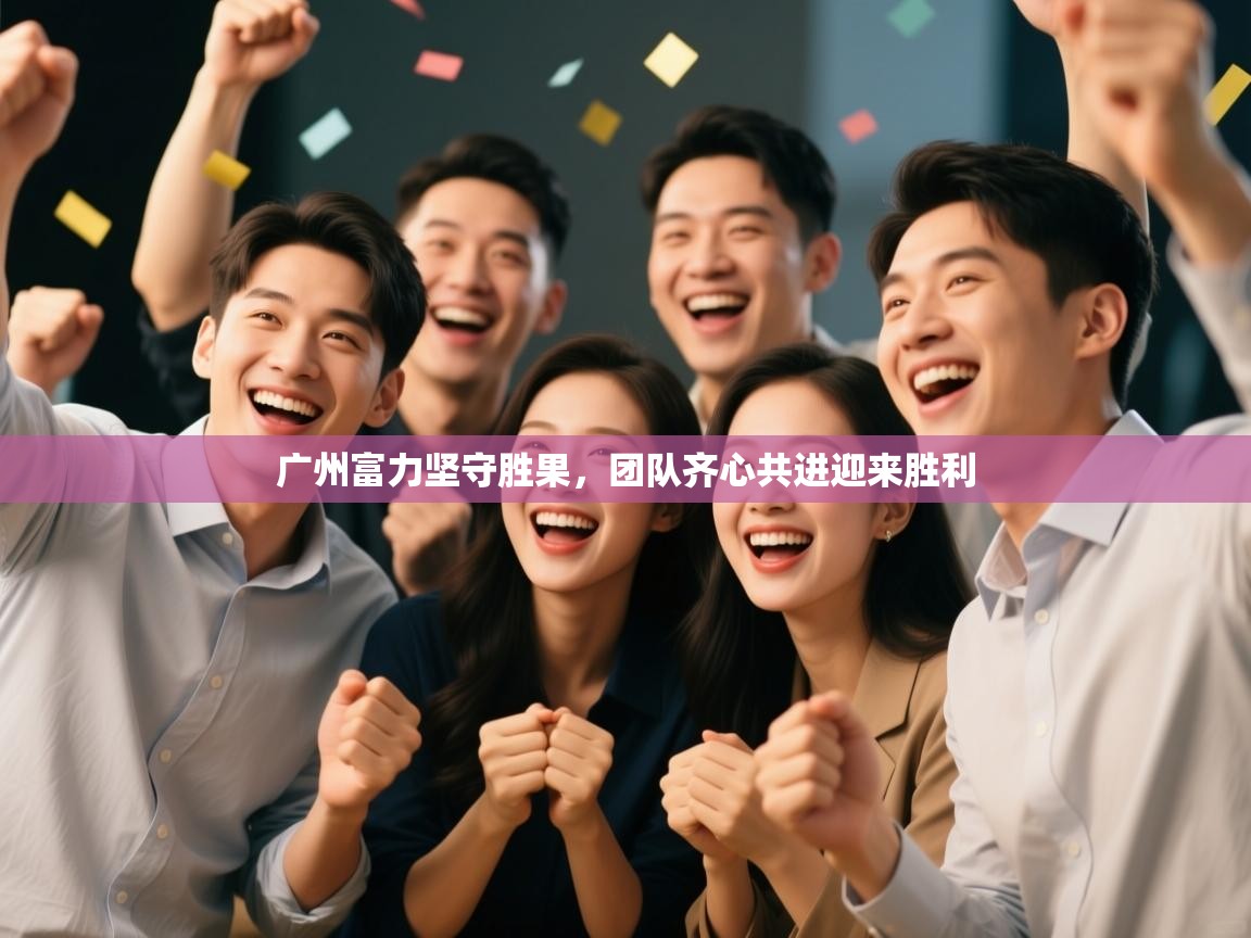 广州富力坚守胜果,团队齐心共进迎来胜利 第2张