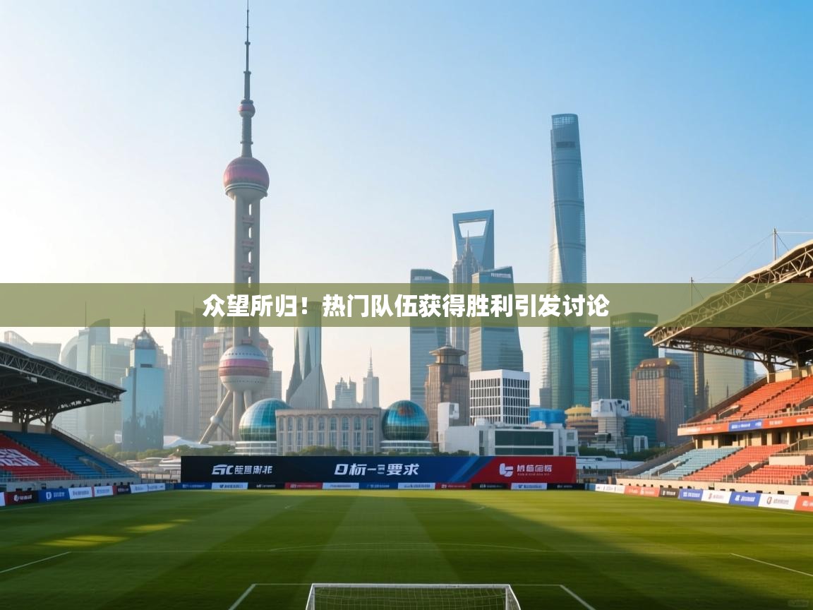 众望所归！热门队伍获得胜利引发讨论