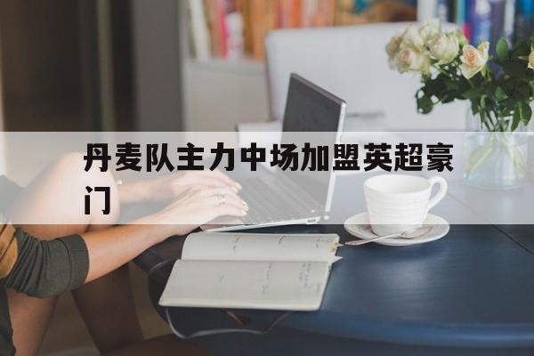丹麦队主力中场加盟英超豪门