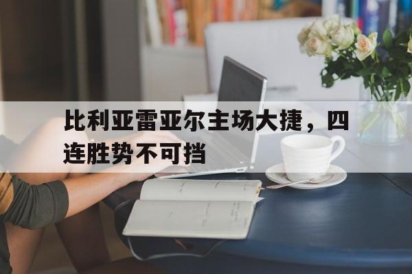 比利亚雷亚尔主场大捷，四连胜势不可挡的简单介绍